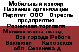 Мобильный кассир › Название организации ­ Паритет, ООО › Отрасль предприятия ­ Розничная торговля › Минимальный оклад ­ 30 000 - Все города Работа » Вакансии   . Кировская обл.,Сезенево д.